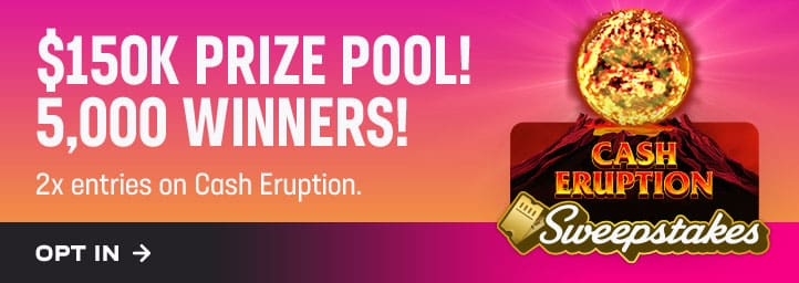 $150K prize pool! 5,000 winners! 2x entries on Cash Eruption. Opt in